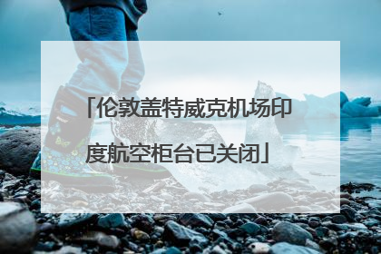 伦敦盖特威克机场印度航空柜台已关闭