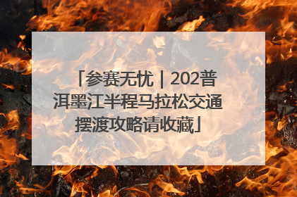 参赛无忧｜202普洱墨江半程马拉松交通摆渡攻略请收藏