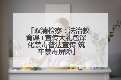 双清检察：法治教育课+宣传大礼包深化禁毒普法宣传 筑牢禁毒屏障