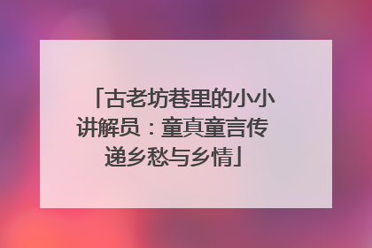 古老坊巷里的小小讲解员：童真童言传递乡愁与乡情