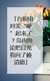 台积电对美“硬”起来了？岛内舆论把目光看向了赖清德