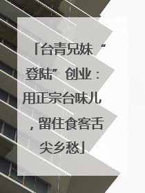 台青兄妹“登陆”创业：用正宗台味儿，留住食客舌尖乡愁