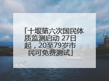 十堰第六次国民体质监测启动 27日起，20至79岁市民可免费测试