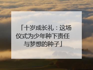 十岁成长礼：这场仪式为少年种下责任与梦想的种子