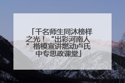 千名师生同沐榜样之光！“出彩河南人”楷模宣讲燃动卢氏中专思政课堂