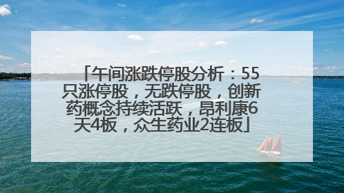 午间涨跌停股分析：55只涨停股，无跌停股，创新药概念持续活跃，昂利康6天4板，众生药业2连板