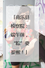 南乐县检察院：端午前，“粽”要提醒！