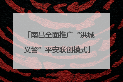 南昌全面推广“洪城义警”平安联创模式