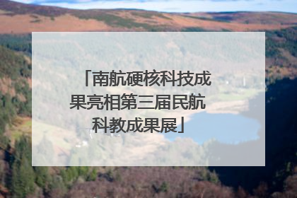 南航硬核科技成果亮相第三届民航科教成果展