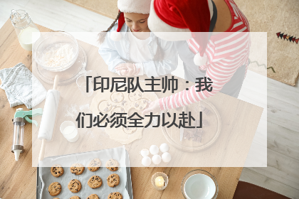 印尼队主帅：我们必须全力以赴