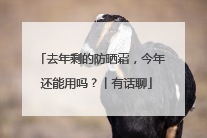 去年剩的防晒霜，今年还能用吗？丨有话聊