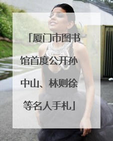 厦门市图书馆首度公开孙中山、林则徐等名人手札