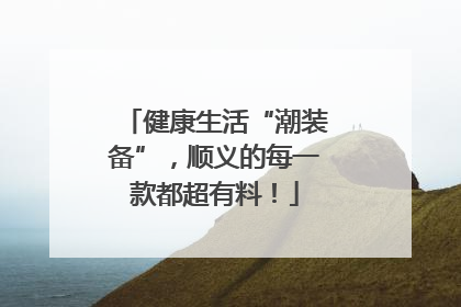 健康生活“潮装备”，顺义的每一款都超有料！