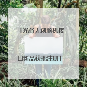 光谷无创脑机接口新品获批注册