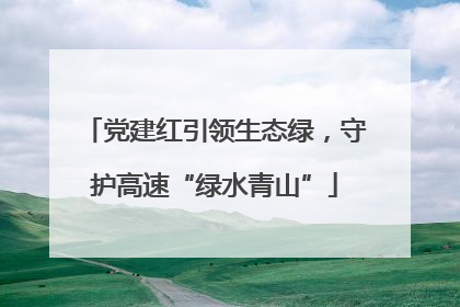 党建红引领生态绿，守护高速“绿水青山”