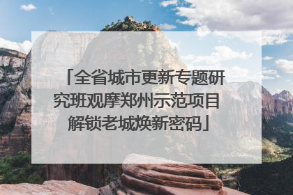 全省城市更新专题研究班观摩郑州示范项目 解锁老城焕新密码
