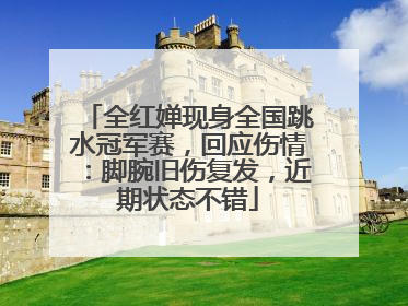 全红婵现身全国跳水冠军赛，回应伤情：脚腕旧伤复发，近期状态不错
