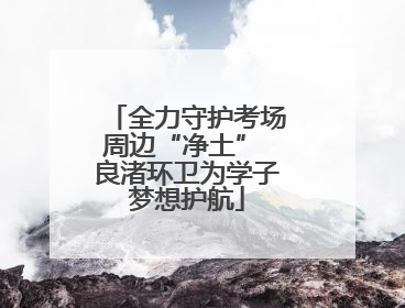 全力守护考场周边“净土” 良渚环卫为学子梦想护航