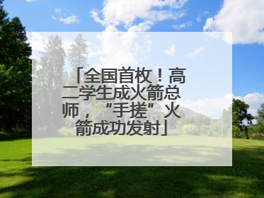 全国首枚！高二学生成火箭总师，“手搓”火箭成功发射