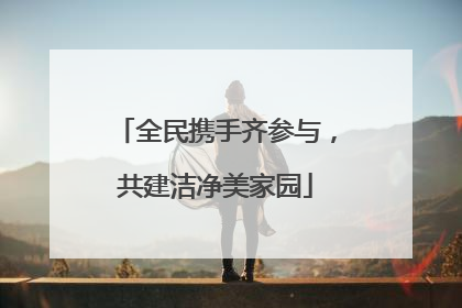 全民携手齐参与，共建洁净美家园