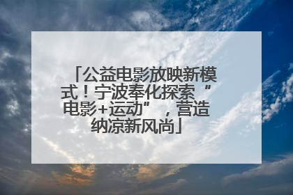 公益电影放映新模式！宁波奉化探索“电影+运动”，营造纳凉新风尚