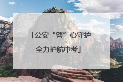 公安“警”心守护 全力护航中考