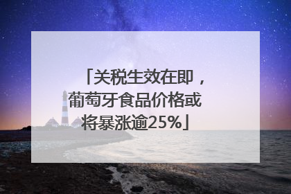 关税生效在即，葡萄牙食品价格或将暴涨逾25%
