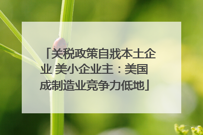 关税政策自戕本土企业 美小企业主：美国成制造业竞争力低地