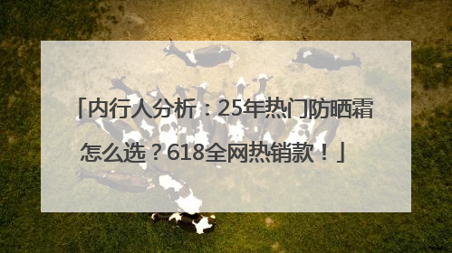 内行人分析：25年热门防晒霜怎么选？618全网热销款！