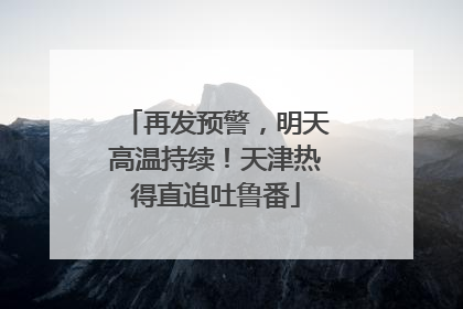 再发预警，明天高温持续！天津热得直追吐鲁番
