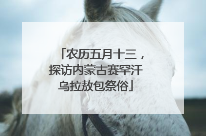 农历五月十三，探访内蒙古赛罕汗乌拉敖包祭俗