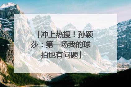 冲上热搜！孙颖莎：第一场我的球拍也有问题