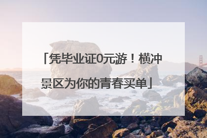 凭毕业证0元游！横冲景区为你的青春买单