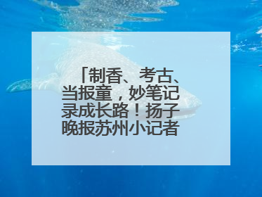 制香、考古、当报童，妙笔记录成长路！扬子晚报苏州小记者特刊焕新登场