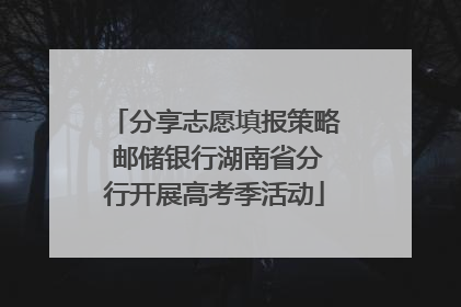 分享志愿填报策略 邮储银行湖南省分行开展高考季活动