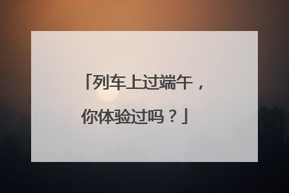 列车上过端午，你体验过吗？