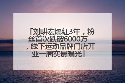 刘畊宏爆红3年，粉丝首次跌破6000万，线下运动品牌门店开业一周实景曝光