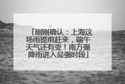 刚刚确认：上海这场雨提前赶来，端午天气还有变！南方强降雨进入最强时段