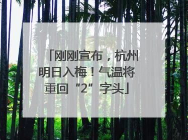 刚刚宣布，杭州明日入梅！气温将重回“2”字头