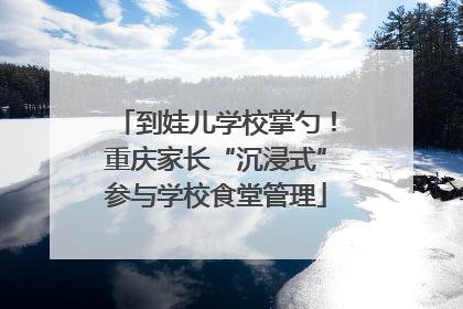 到娃儿学校掌勺！重庆家长“沉浸式”参与学校食堂管理