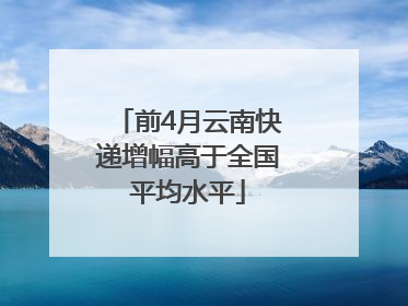 前4月云南快递增幅高于全国平均水平