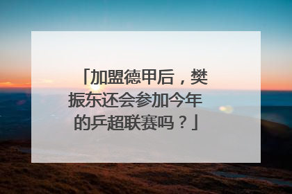 加盟德甲后，樊振东还会参加今年的乒超联赛吗？