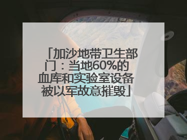 加沙地带卫生部门：当地60%的血库和实验室设备被以军故意摧毁