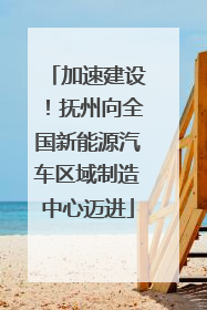 加速建设！抚州向全国新能源汽车区域制造中心迈进