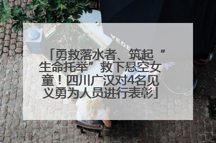 勇救落水者、筑起“生命托举”救下悬空女童！四川广汉对4名见义勇为人员进行表彰