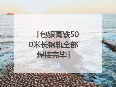 包银高铁500米长钢轨全部焊接完毕