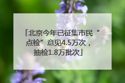 北京今年已征集市民“点检”意见4.5万次，抽检1.8万批次