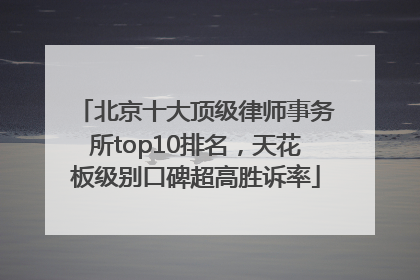 北京十大顶级律师事务所top10排名，天花板级别口碑超高胜诉率