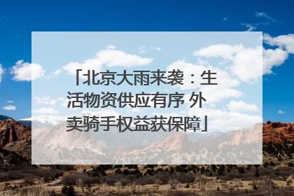 北京大雨来袭：生活物资供应有序 外卖骑手权益获保障