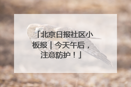 北京日报社区小板报｜今天午后，注意防护！